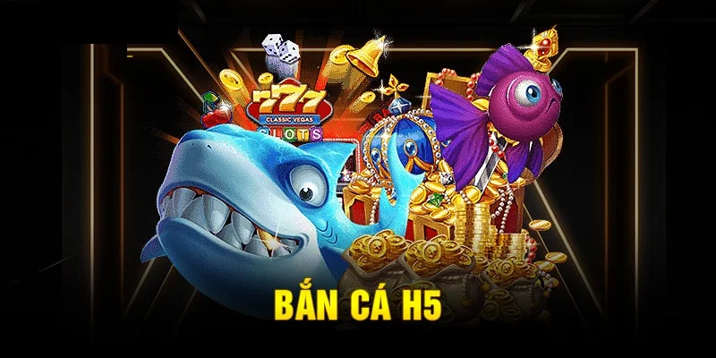 Bắn cá H5 thông tin tổng quan