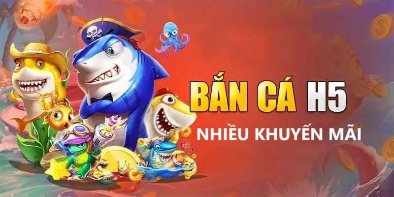 Bắn cá H5 nhiều khuyến mãi